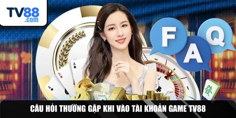 Giải đáp FAQs về truy cập acc game TV88