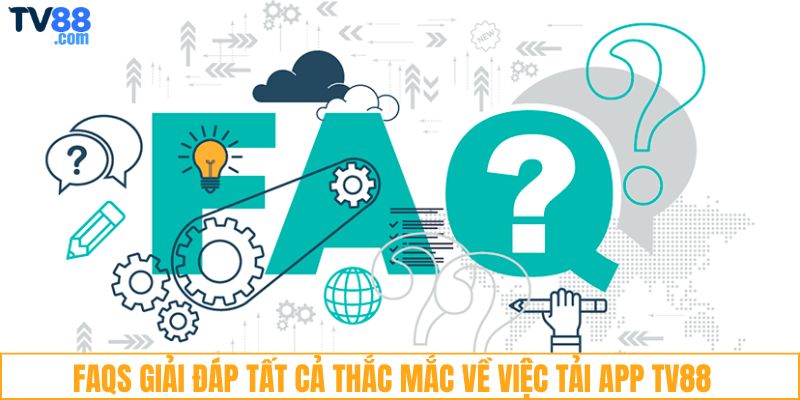 FAQs giải đáp tất cả thắc mắc về việc tải app TV88