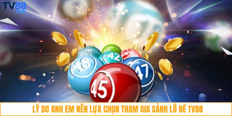 Lý do anh em nên lựa chọn tham gia sảnh lô đề TV88