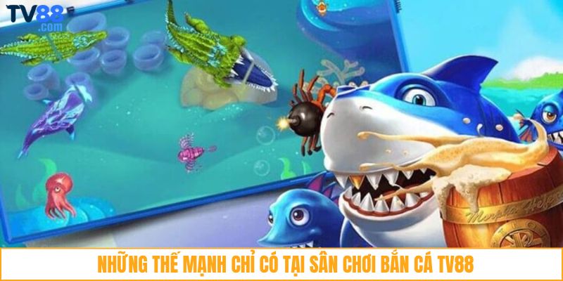Những thế mạnh chỉ có tại sân chơi bắn cá TV88