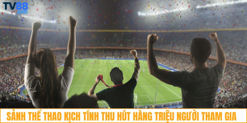 Sảnh thể thao kịch tính thu hút hàng triệu người tham gia