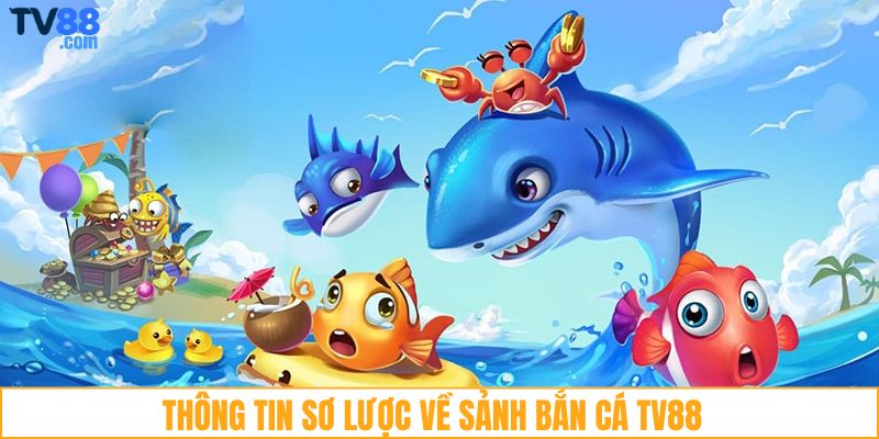 Thông tin sơ lược về sảnh bắn cá TV88