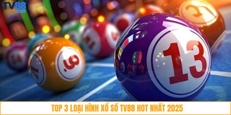 Top 3 loại hình xổ số TV88 hot nhất 2025